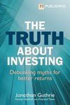 Picture of The Truth About Investing: Debunking myths for better returns