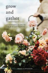 Picture of Grow and Gather: A Gardener's Guide to a Year of Cut Flowers