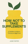 Picture of How Not to Take Supplements: A Dietitian's Guide to Thriving on Real Food