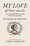 Picture of My love - all Love excels: The Remarkable Life and Times of 17th-Century Poet, Katherine Philips