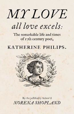 Picture of My love - all Love excels: The Remarkable Life and Times of 17th-Century Poet, Katherine Philips