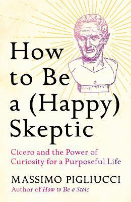 Picture of How to Be a (Happy) Skeptic: Cicero and the Power of Curiosity for a Purposeful Life