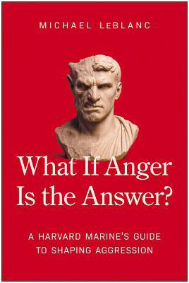 Picture of What If Anger Is the Answer?: A Harvard Marine's Guide to Shaping Aggression