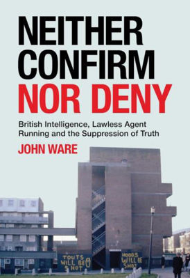 Picture of Neither Confirm Nor Deny : Lawless Agent Running, the Suppression of Truth, and MI5